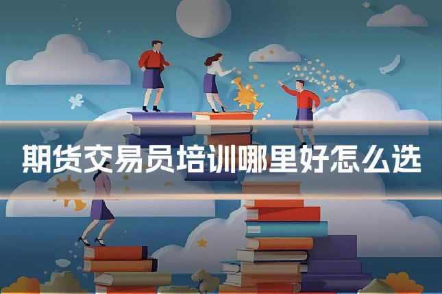 期货交易员培训哪里好怎么选