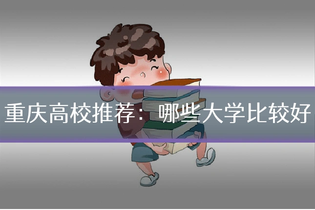 重庆高校推荐：哪些大学比较好