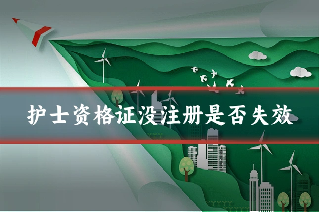护士资格证没注册是否失效