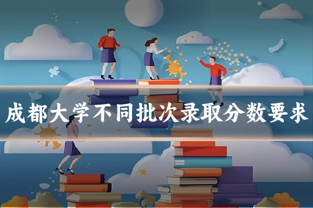 成都大学不同批次录取分数要求
