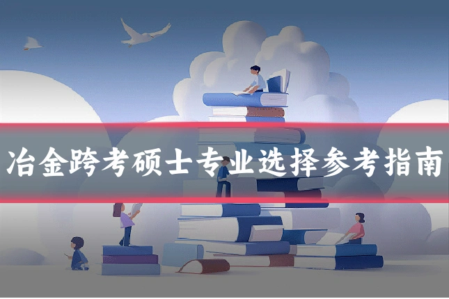 冶金跨考硕士专业选择参考指南