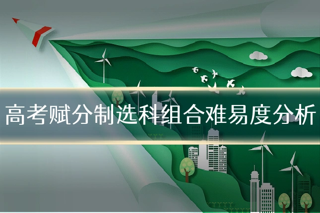 高考赋分制选科组合难易度分析
