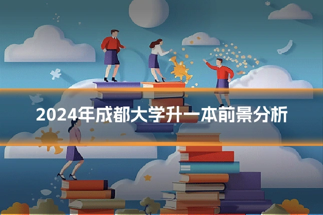 2024年成都大学升一本前景分析