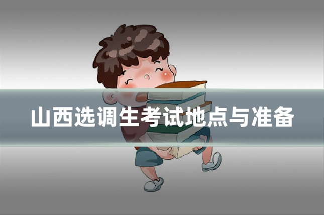 山西选调生考试地点与准备