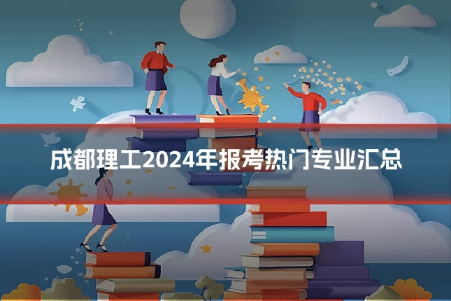 成都理工2024年报考热门专业汇总