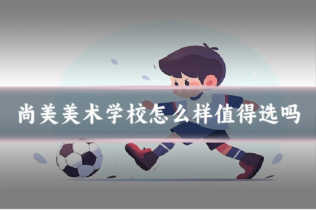 尚美美术学校怎么样值得选吗