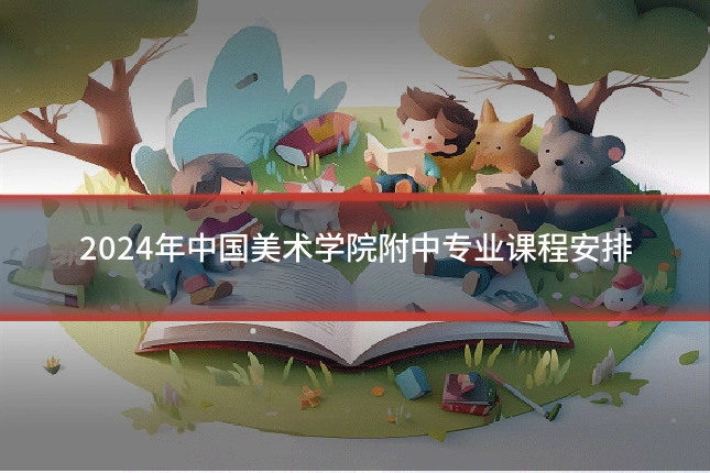 2024年中国美术学院附中专业课程安排