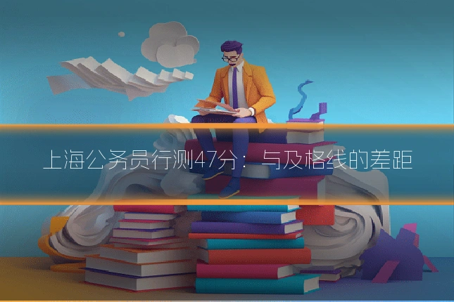 上海公务员行测47分：与及格线的差距