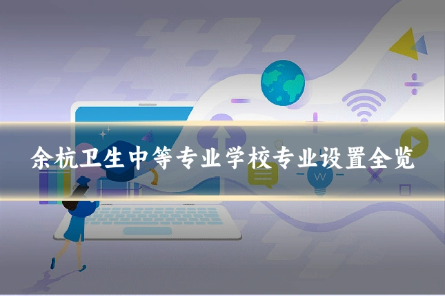 余杭卫生中等专业学校专业设置全览