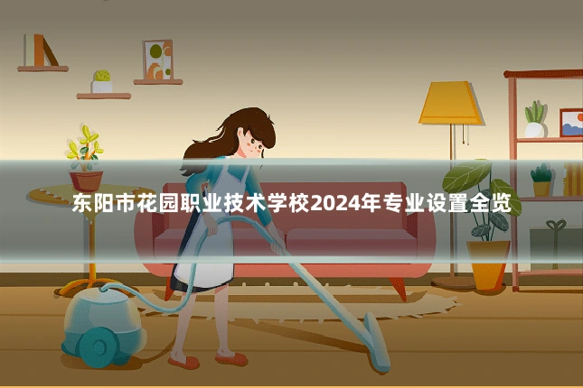 东阳市花园职业技术学校2024年专业设置全览