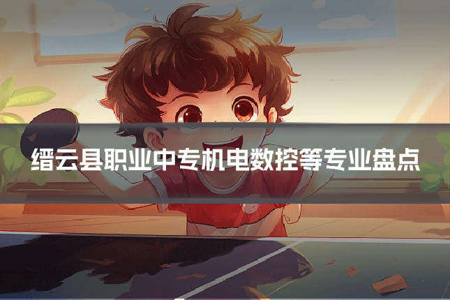 缙云县职业中专机电数控等专业盘点