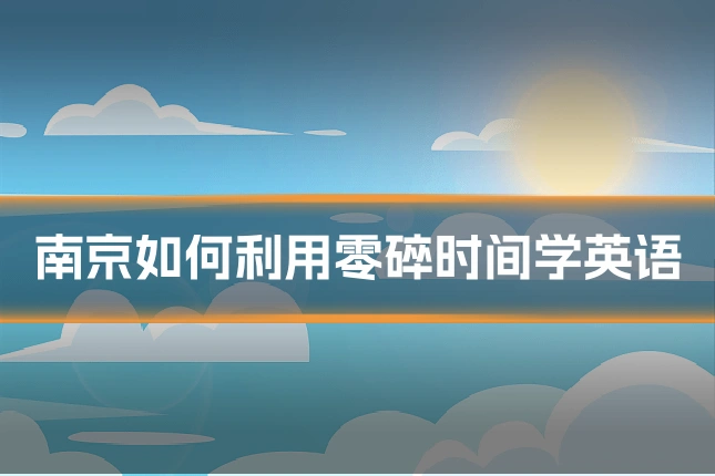 南京如何利用零碎时间学英语