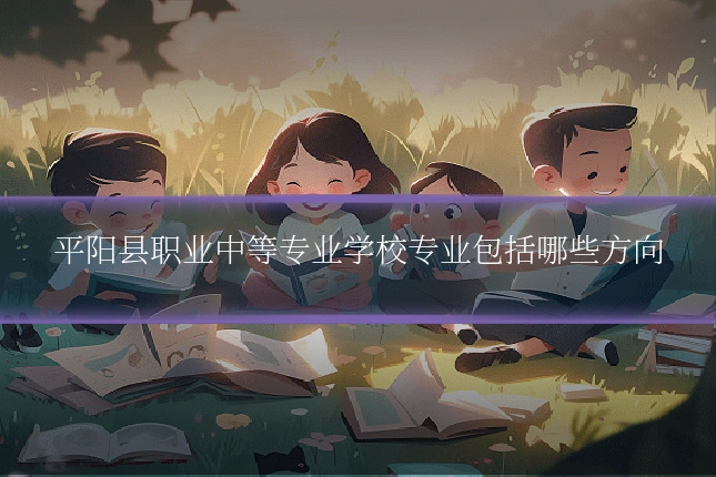 平阳县职业中等专业学校专业包括哪些方向