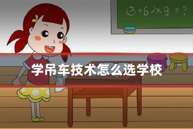 学吊车技术怎么选学校