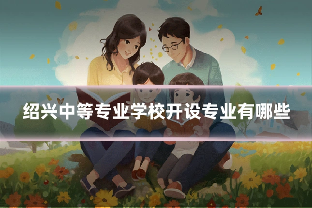 绍兴中等专业学校开设专业有哪些