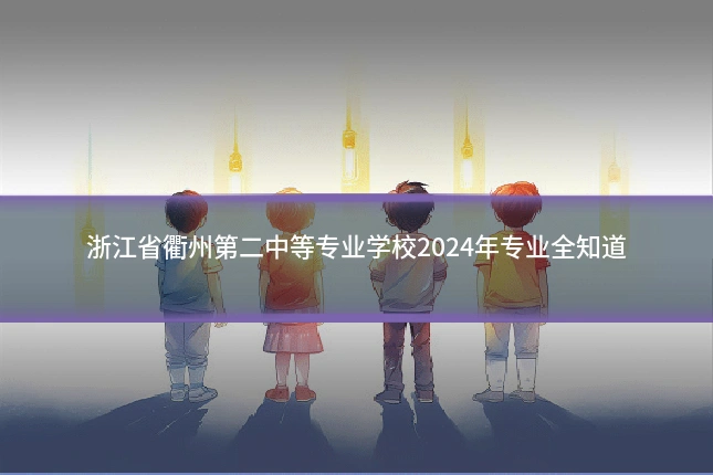 浙江省衢州第二中等专业学校2024年专业全知道