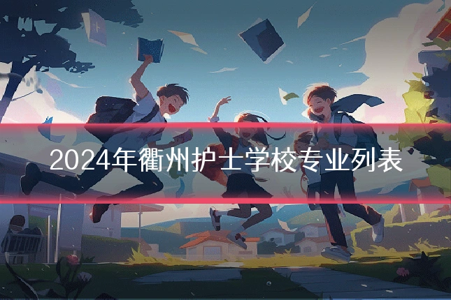 2024年衢州护士学校专业列表