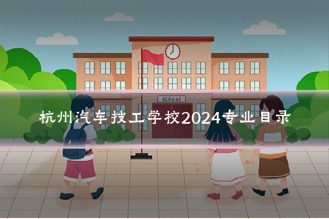 杭州汽车技工学校2024专业目录
