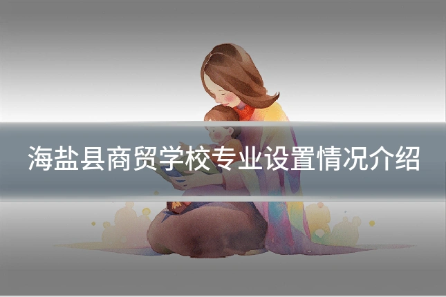 海盐县商贸学校专业设置情况介绍