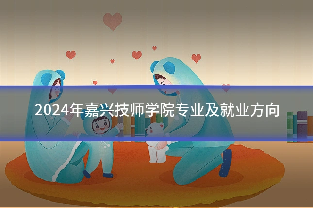 2024年嘉兴技师学院专业及就业方向