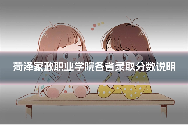 菏泽家政职业学院各省录取分数说明