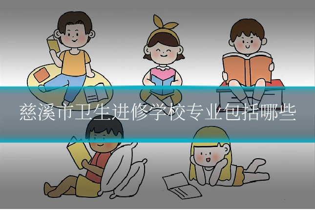 慈溪市卫生进修学校专业包括哪些