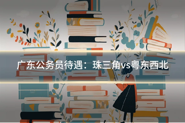 广东公务员待遇：珠三角vs粤东西北