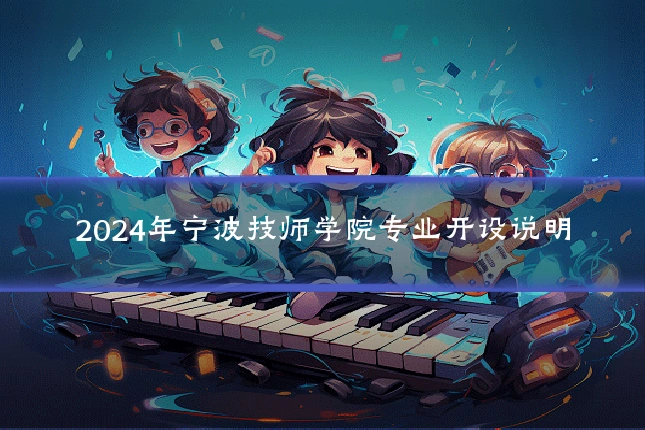 2024年宁波技师学院专业开设说明