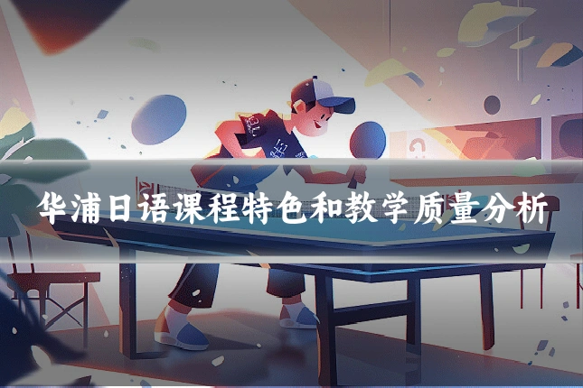 华浦日语课程特色和教学质量分析