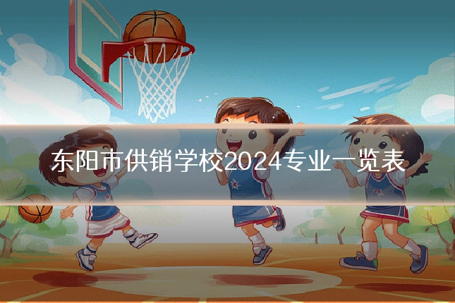 东阳市供销学校2024专业一览表