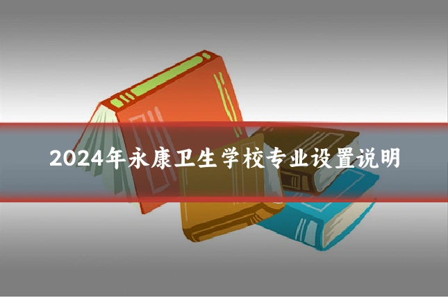2024年永康卫生学校专业设置说明