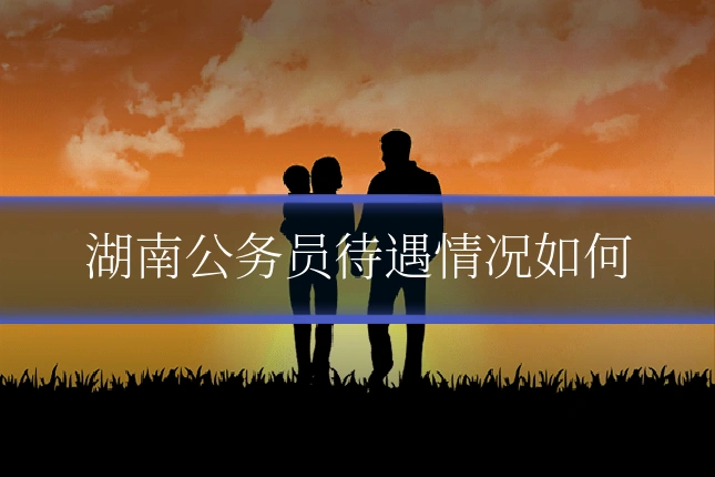 湖南公务员待遇情况如何