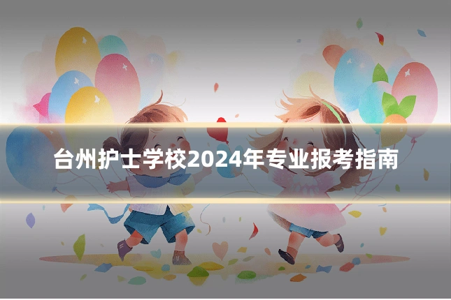 台州护士学校2024年专业报考指南