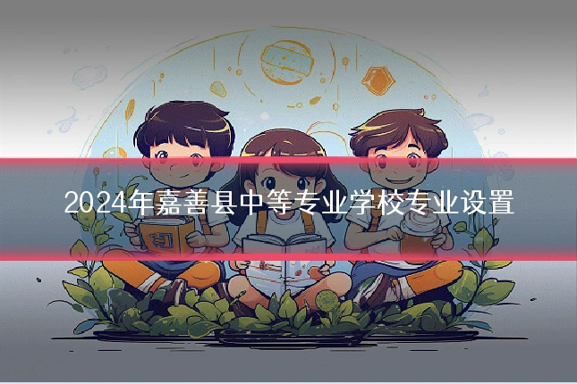 2024年嘉善县中等专业学校专业设置
