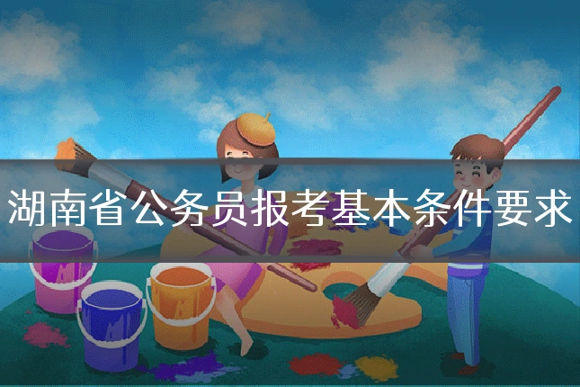 湖南省公务员报考基本条件要求