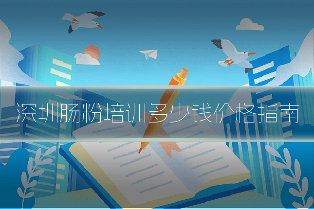 深圳肠粉培训多少钱价格指南