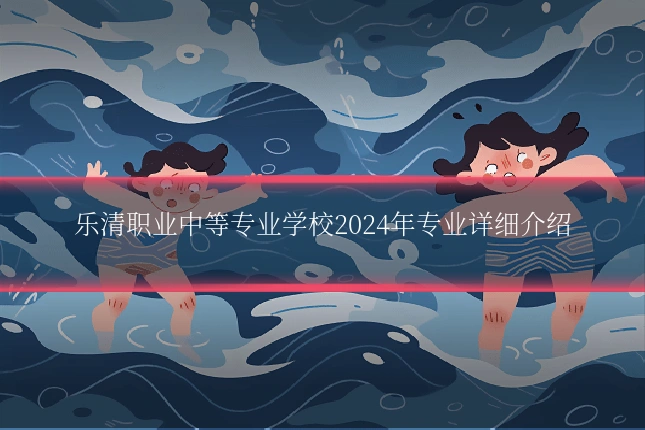 乐清职业中等专业学校2024年专业详细介绍