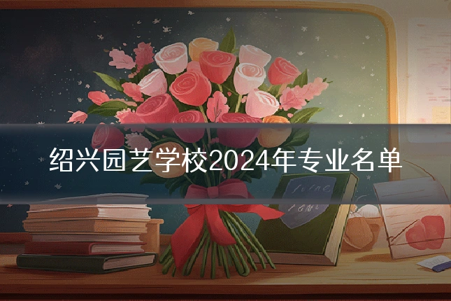 绍兴园艺学校2024年专业名单