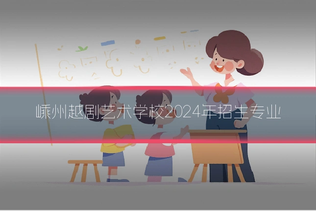 嵊州越剧艺术学校2024年招生专业