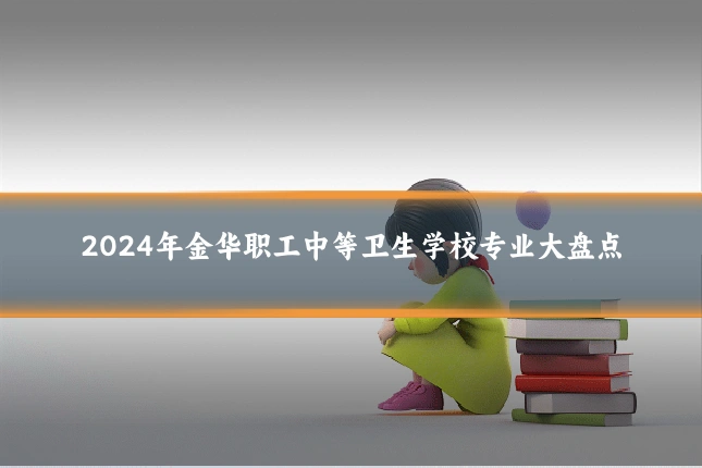 2024年金华职工中等卫生学校专业大盘点