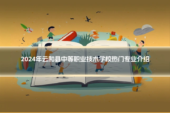 2024年云和县中等职业技术学校热门专业介绍