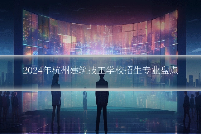 2024年杭州建筑技工学校招生专业盘点