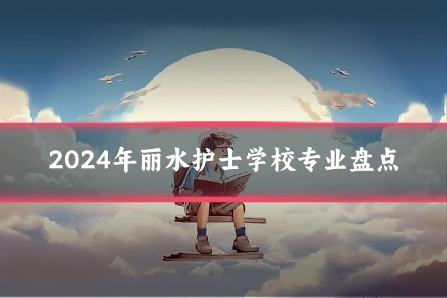 2024年丽水护士学校专业盘点