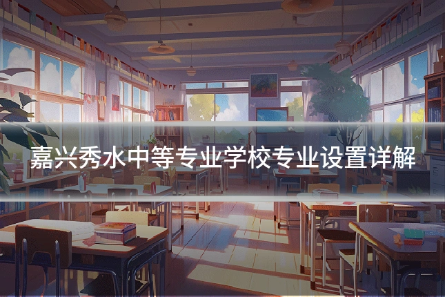 嘉兴秀水中等专业学校专业设置详解
