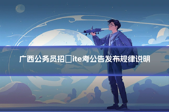 广西公务员招�ite考公告发布规律说明