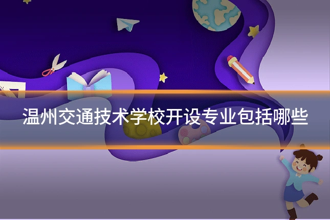 温州交通技术学校开设专业包括哪些