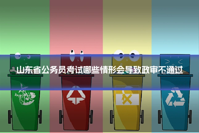 山东省公务员考试哪些情形会导致政审不通过