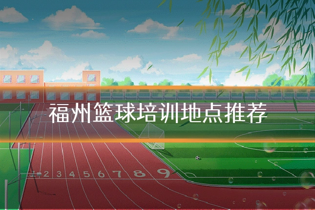 福州篮球培训地点推荐