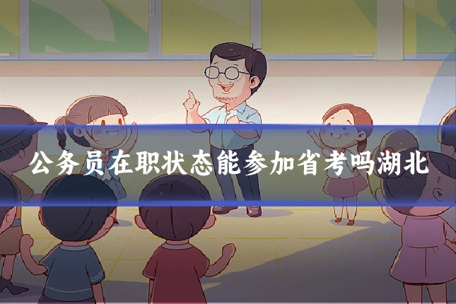 公务员在职状态能参加省考吗湖北