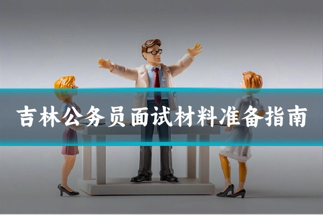 吉林公务员面试材料准备指南